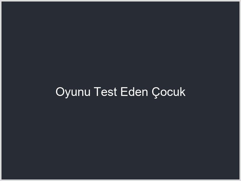Oyunu Test Eden Çocuk